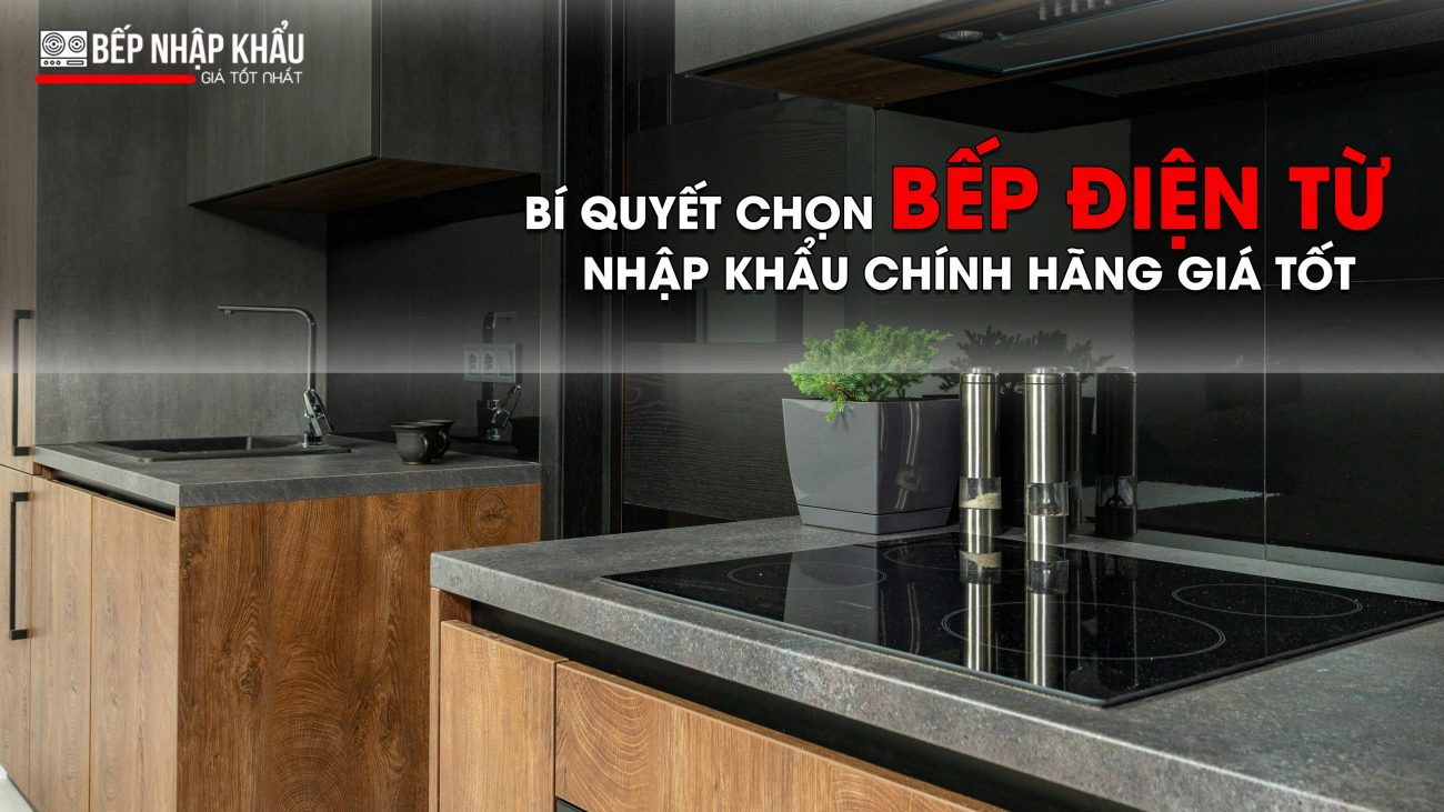Bí quyết chọn bếp điện từ nhập khẩu chính hãng giá tốt